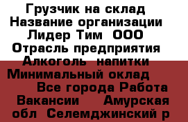 Грузчик на склад › Название организации ­ Лидер Тим, ООО › Отрасль предприятия ­ Алкоголь, напитки › Минимальный оклад ­ 20 500 - Все города Работа » Вакансии   . Амурская обл.,Селемджинский р-н